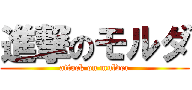 進撃のモルダ (attack on mulder)