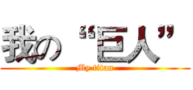 我の“  巨人” (My titan)