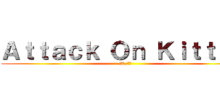 Ａｔｔａｃｋ Ｏｎ Ｋｉｔｔｅｎ (子猫への攻撃)