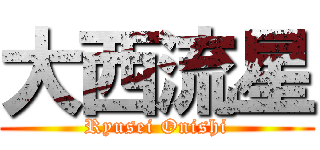 大西流星 (Ryusei Onishi)