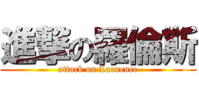進撃の羅倫斯 (attack on Laurence)