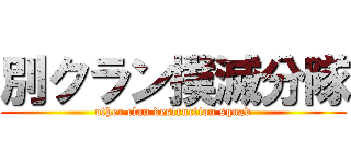 別クラン撲滅分隊 (other clan destruction squad)