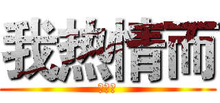 我热情而 (对待我)