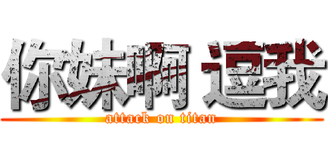 你妹啊 逗我 (attack on titan)