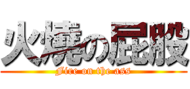 火燒の屁股 (Fire on the ass)
