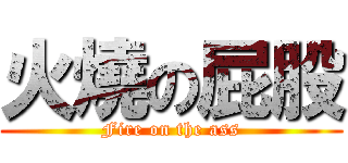 火燒の屁股 (Fire on the ass)