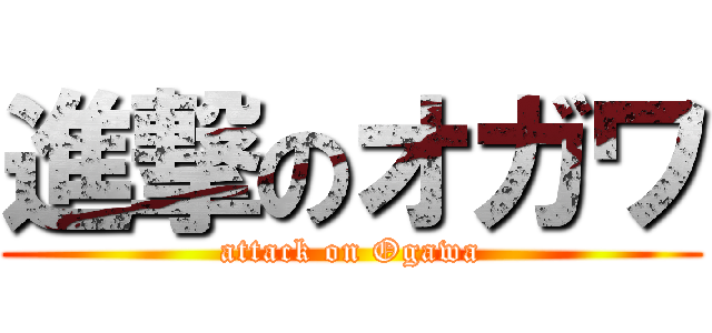 進撃のオガワ (attack on Ogawa)