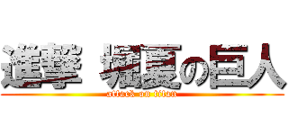 進撃 堀夏の巨人 (attack on titan)