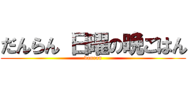 だんらん 日曜の晩ごはん (danran)