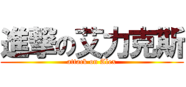 進撃の艾力克斯 (attack on Alex)