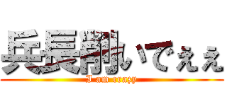 兵長削いでぇぇ (I am crazy)