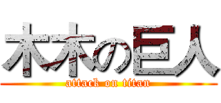 木木の巨人 (attack on titan)