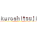 ｋｕｒｏｓｈｉｔｓｕｊｉ ()
