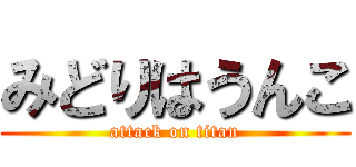 みどりはうんこ (attack on titan)
