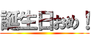 誕生日おめ！ ()