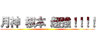 月神 根本 超強！！！！ ()