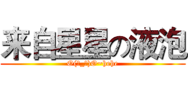 来自星星の液泡 (O(∩_∩)O~hehe)