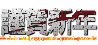 謹賀新年 (May 2011 be a happy and great year for you)
