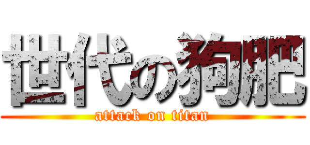 世代の狗肥 (attack on titan)
