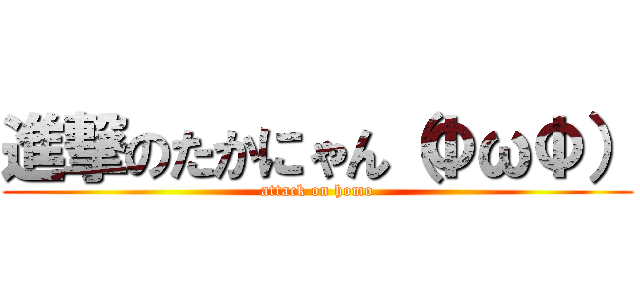 進撃のたかにゃん（ΦωΦ） (attack on homo)