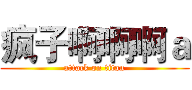 疯子啊啊啊ａ (attack on titan)