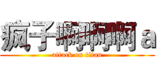 疯子啊啊啊ａ (attack on titan)