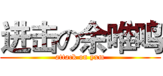 进击の余唯鸣 (attack on yxm)