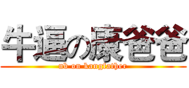牛逼の康爸爸 (nb on kangfather)