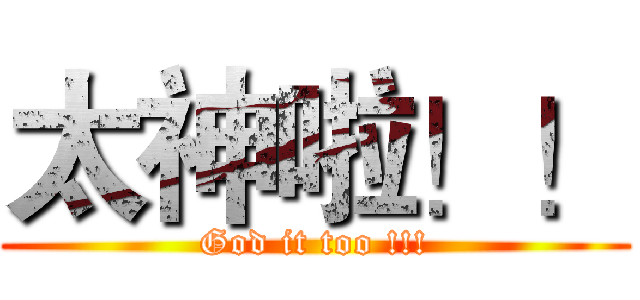 太神啦！！ (God it too !!!)