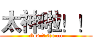 太神啦！！ (God it too !!!)