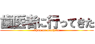 歯医者に行ってきた (2hon no mushiba)