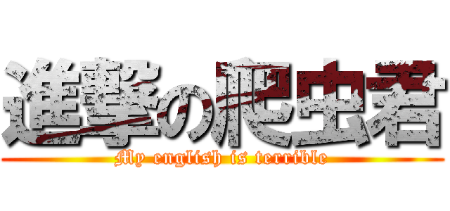 進撃の爬虫君 (My english is terrible)