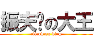 振夫纲の大王 (attack on king)