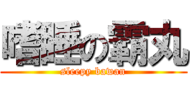 嗜睡の霸丸 (sleepy bawan)
