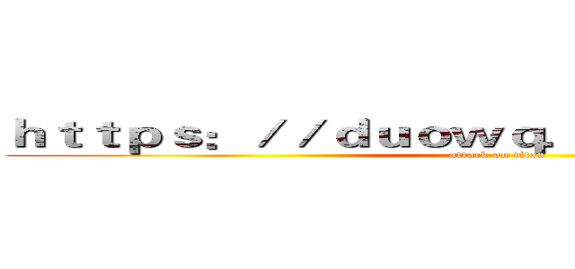 ｈｔｔｐｓ：／／ｄｕｏｗｑ．ｉｋｘｆｃｕｃ．ｃｎ (attack on titan)