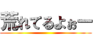 荒れてるよぉー ()