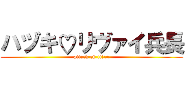 ハヅキ♡リヴァイ兵長 (attack on titan)