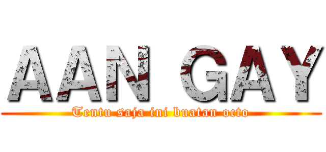 ＡＡＮ ＧＡＹ (Tentu saja ini buatan octo)