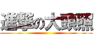 進撃の大頭照 ()