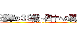 進撃の３９歳～四十への翼～ (attack on titan)