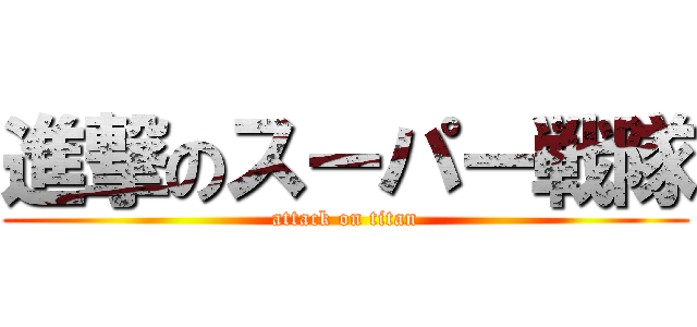 進撃のスーパー戦隊 (attack on titan)