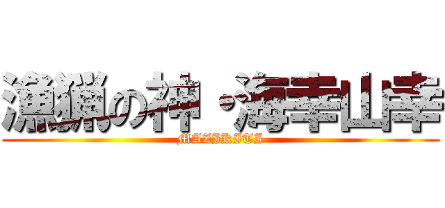 漁猟の神・海幸山幸 (MAZIKITI)
