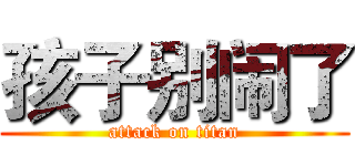 孩子别闹了 (attack on titan)