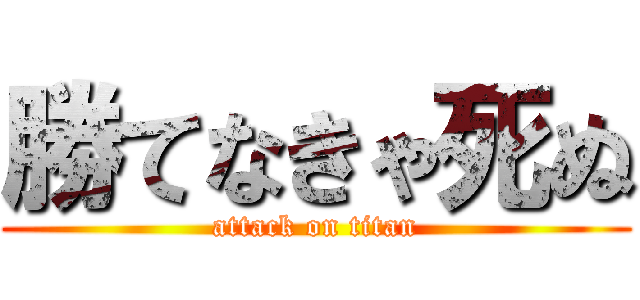 勝てなきゃ死ぬ (attack on titan)