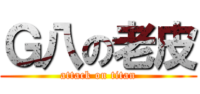 Ｇ八の老皮 (attack on titan)
