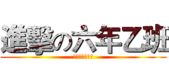 進擊の六年乙班 (進擊の六年乙班)