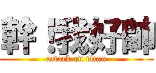 幹！我好帥 (attack on titan)