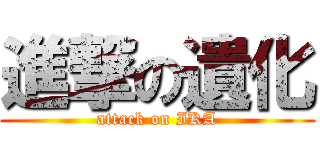 進撃の遺化 (attack on IKA)