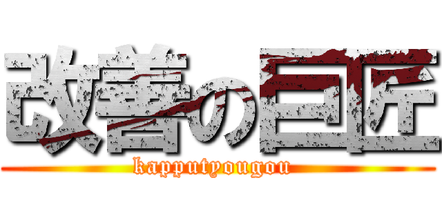改善の巨匠 (kapputyougou )
