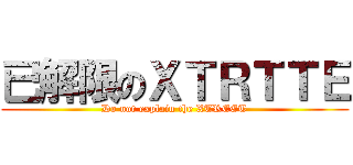 已解限のＸＴＲＴＴＥ (Do not explain the XTREET)